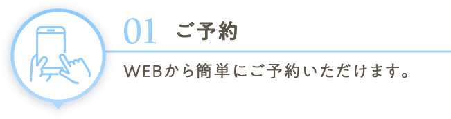 01ご予約 WEBから簡単にご予約いただけます。