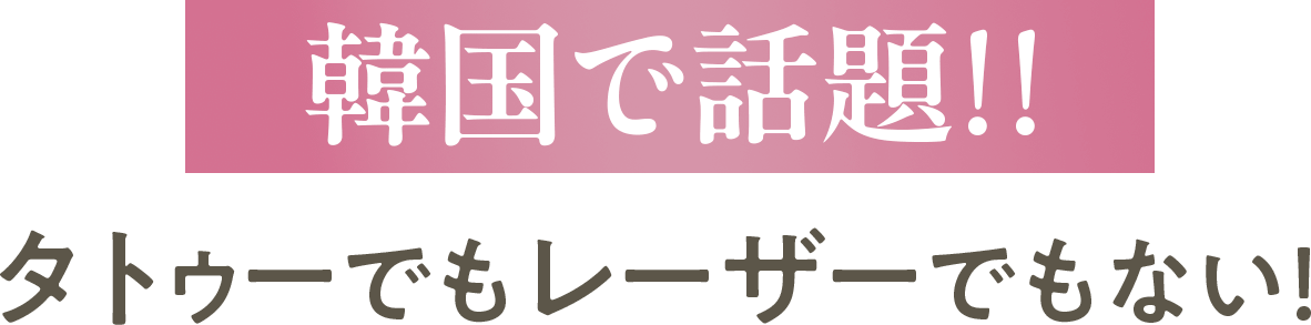韓国で話題!!タトゥーでもレーザーでもない